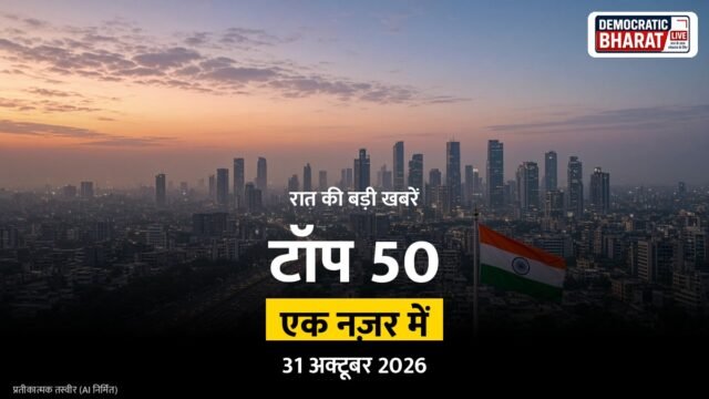टॉप 50 हेडलाइंस 31 अक्टूबर 2026 (रात): देश, प्रदेश और दुनिया की बड़ी खबरें एक नज़र में
