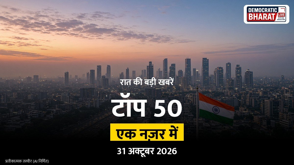 टॉप 50 हेडलाइंस 31 अक्टूबर 2026 (रात): देश, प्रदेश और दुनिया की बड़ी खबरें एक नज़र में